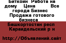 Биткоин! Работа на дому. › Цена ­ 100 - Все города Бизнес » Продажа готового бизнеса   . Башкортостан респ.,Караидельский р-н